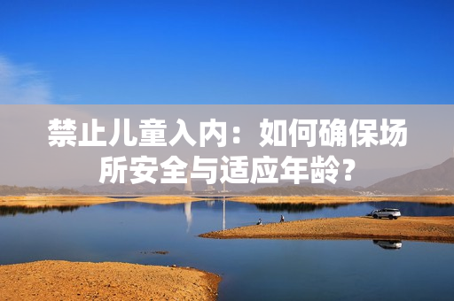 禁止兒童入內：如何確保場所安全與適應年齡？