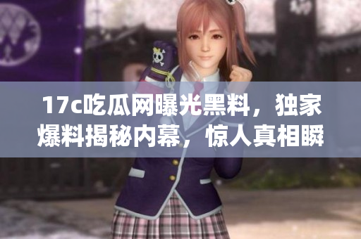 17c吃瓜網(wǎng)曝光黑料，獨家爆料揭秘內(nèi)幕，驚人真相瞬間曝光(1)