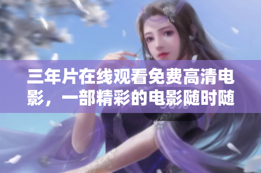 三年片在線觀看免費(fèi)高清電影，一部精彩的電影隨時(shí)隨地暢享