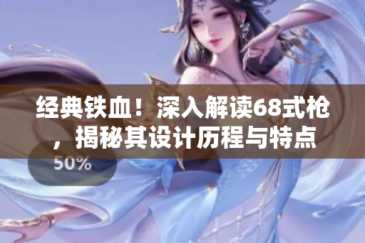 經典鐵血！深入解讀68式槍，揭秘其設計歷程與特點