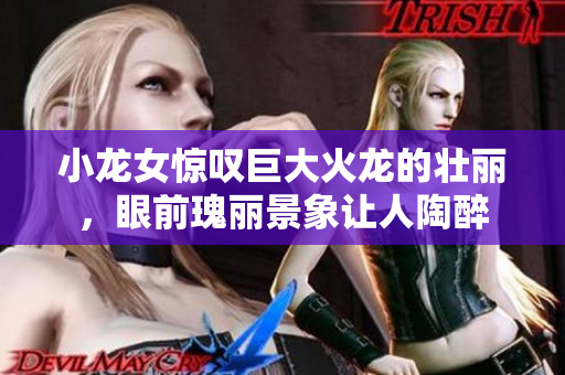 小龍女驚嘆巨大火龍的壯麗，眼前瑰麗景象讓人陶醉