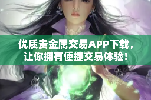 優(yōu)質(zhì)貴金屬交易APP下載，讓你擁有便捷交易體驗(yàn)！