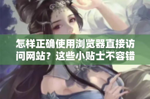 怎樣正確使用瀏覽器直接訪問網(wǎng)站？這些小貼士不容錯(cuò)過!