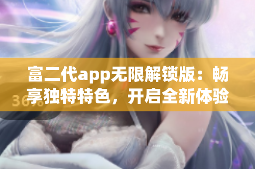 富二代app無(wú)限解鎖版：暢享獨(dú)特特色，開(kāi)啟全新體驗(yàn)