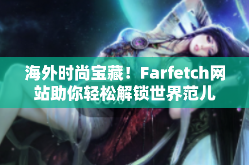 海外時尚寶藏！Farfetch網(wǎng)站助你輕松解鎖世界范兒