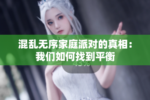 混亂無序家庭派對的真相：我們如何找到平衡