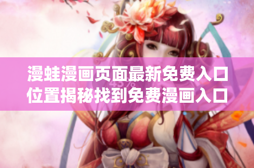 漫蛙漫畫(huà)頁(yè)面最新免費(fèi)入口位置揭秘找到免費(fèi)漫畫(huà)入口的有效方法(1)
