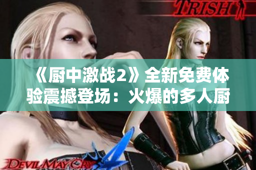 《廚中激戰(zhàn)2》全新免費(fèi)體驗(yàn)震撼登場：火爆的多人廚房對(duì)戰(zhàn)游戲！ 