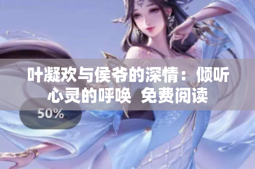 葉凝歡與侯爺?shù)纳钋椋簝A聽心靈的呼喚  免費(fèi)閱讀