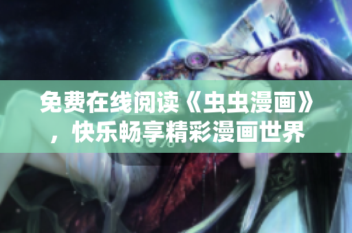 免費(fèi)在線閱讀《蟲(chóng)蟲(chóng)漫畫(huà)》，快樂(lè)暢享精彩漫畫(huà)世界