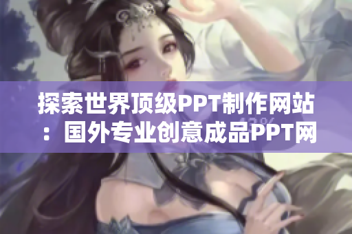 探索世界頂級(jí)PPT制作網(wǎng)站：國外專業(yè)創(chuàng)意成品PPT網(wǎng)站