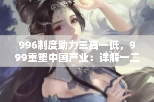 996制度助力三高一低，999重塑中國(guó)產(chǎn)業(yè)：詳解一二三產(chǎn)區(qū)差異