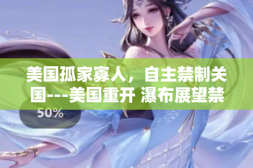 美國孤家寡人，自主禁制關國---美國重開 瀑布展望禁令
