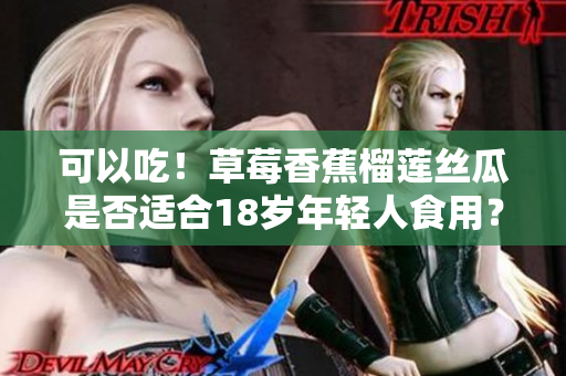 可以吃！草莓香蕉榴蓮絲瓜是否適合18歲年輕人食用？快來看看專家的建議！