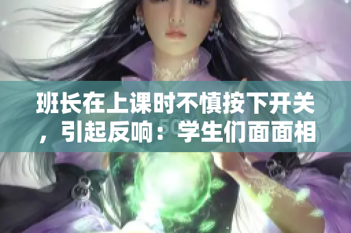 班長(zhǎng)在上課時(shí)不慎按下開關(guān)，引起反響：學(xué)生們面面相覷，老師露出微笑