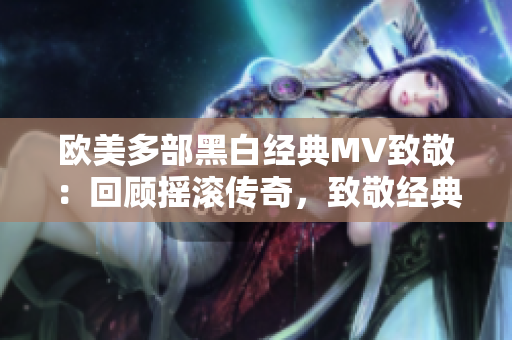 歐美多部黑白經(jīng)典MV致敬：回顧搖滾傳奇，致敬經(jīng)典音樂世界！