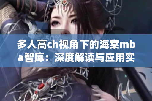 多人高ch視角下的海棠mba智庫：深度解讀與應用實踐(1)