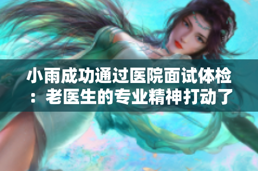 小雨成功通過(guò)醫(yī)院面試體檢：老醫(yī)生的專業(yè)精神打動(dòng)了招聘官