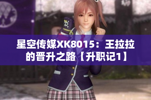 星空傳媒XK8015：王拉拉的晉升之路【升職記1】