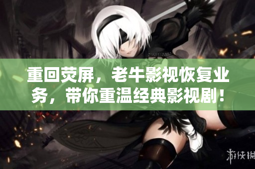重回?zé)善粒吓Ｓ耙暬謴?fù)業(yè)務(wù)，帶你重溫經(jīng)典影視??！