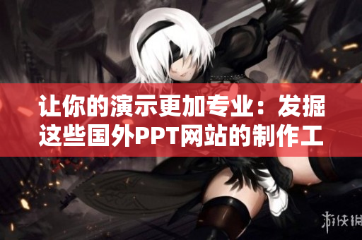 讓你的演示更加專業(yè)：發(fā)掘這些國外PPT網(wǎng)站的制作工具！
