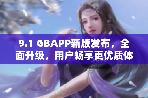 9.1 GBAPP新版發(fā)布，全面升級，用戶暢享更優(yōu)質(zhì)體驗(yàn)