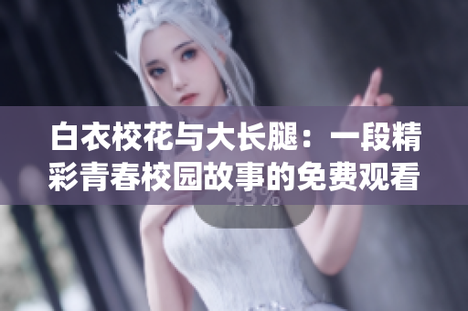白衣?；ㄅc大長腿：一段精彩青春校園故事的免費(fèi)觀看大戲(1)