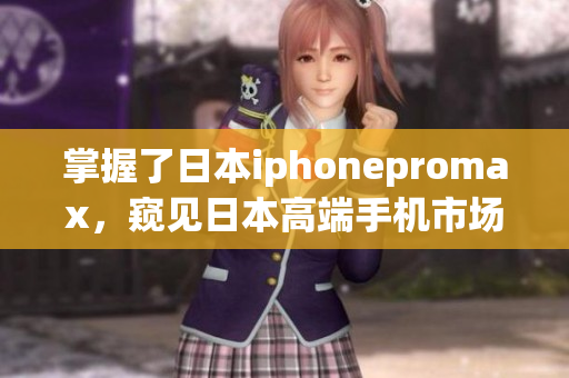掌握了日本iphonepromax，窺見日本高端手機市場的趨勢