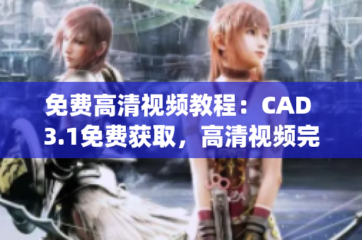 免費(fèi)高清視頻教程：CAD 3.1免費(fèi)獲取，高清視頻完整演示(1)