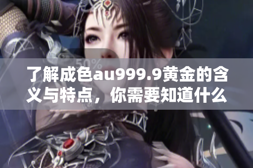 了解成色au999.9黃金的含義與特點，你需要知道什么？
