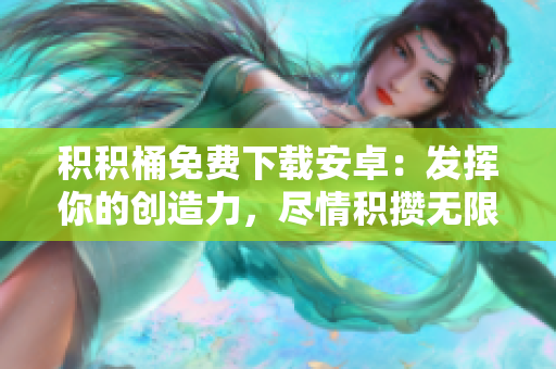 積積桶免費下載安卓：發(fā)揮你的創(chuàng)造力，盡情積攢無限資源！