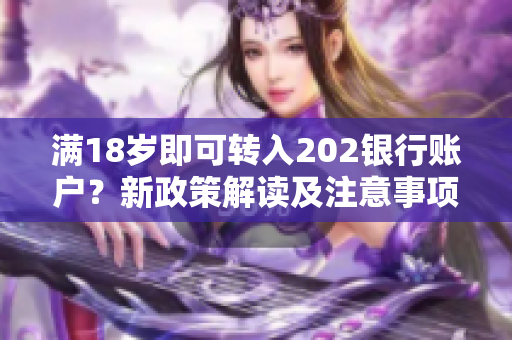 滿18歲即可轉入202銀行賬戶？新政策解讀及注意事項