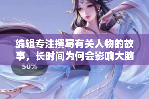 編輯專注撰寫有關(guān)人物的故事，長時(shí)間為何會(huì)影響大腦？
