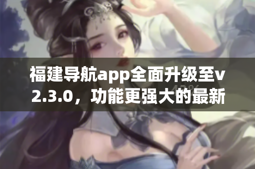 福建導航app全面升級至v2.3.0，功能更強大的最新版本來襲!(1)