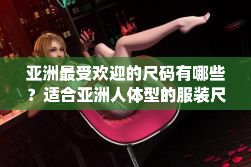 亞洲最受歡迎的尺碼有哪些？適合亞洲人體型的服裝尺碼有哪些？(1)