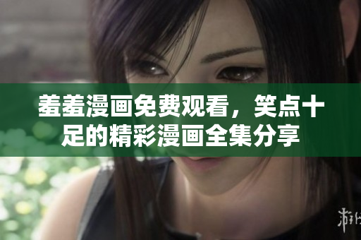 羞羞漫畫免費觀看，笑點十足的精彩漫畫全集分享
