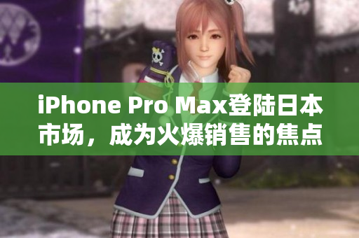 iPhone Pro Max登陸日本市場，成為火爆銷售的焦點