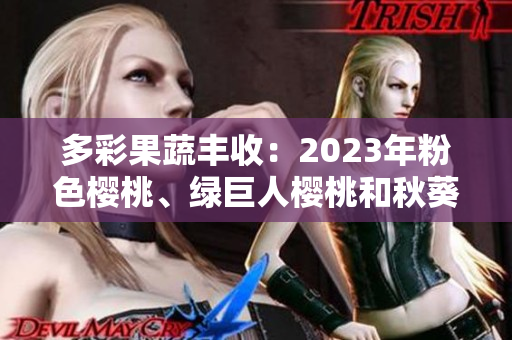 多彩果蔬豐收：2023年粉色櫻桃、綠巨人櫻桃和秋葵成為焦點