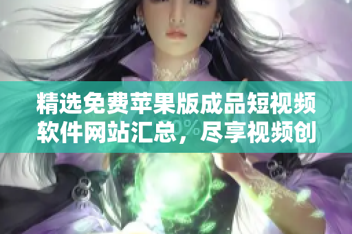 精選免費(fèi)蘋果版成品短視頻軟件網(wǎng)站匯總，盡享視頻創(chuàng)作樂趣！