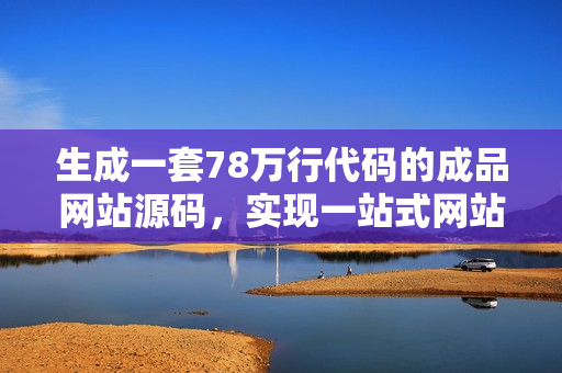 生成一套78萬行代碼的成品網(wǎng)站源碼，實現(xiàn)一站式網(wǎng)站建設(shè)。