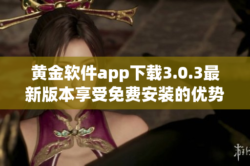 黃金軟件app下載3.0.3最新版本享受免費安裝的優(yōu)勢