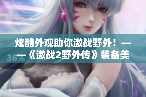 炫酷外觀助你激戰(zhàn)野外！——《激戰(zhàn)2野外傳》裝備美化新玩法