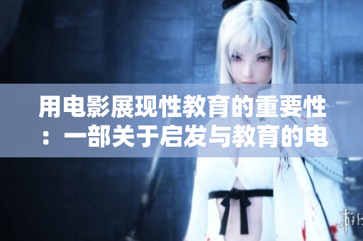 用電影展現(xiàn)性教育的重要性：一部關(guān)于啟發(fā)與教育的電影