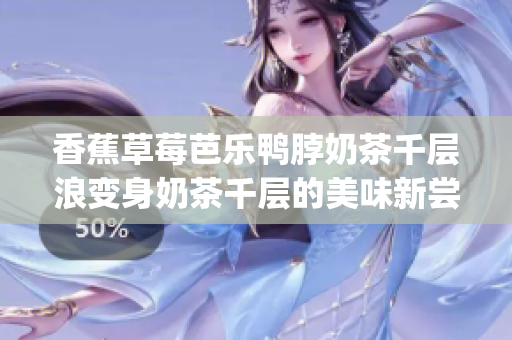 香蕉草莓芭樂鴨脖奶茶千層浪變身奶茶千層的美味新嘗試(1)