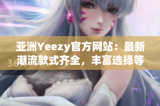 亞洲Yeezy官方網站：最新潮流款式齊全，豐富選擇等你發(fā)現(xiàn)