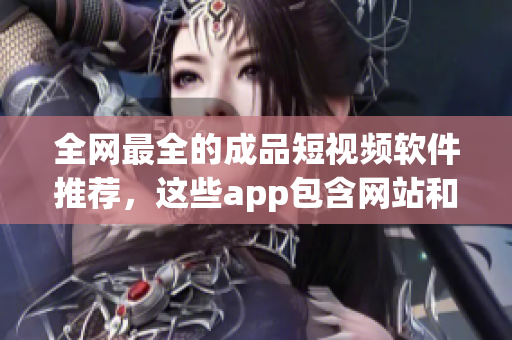 全網最全的成品短視頻軟件推薦，這些app包含網站和手機應用！