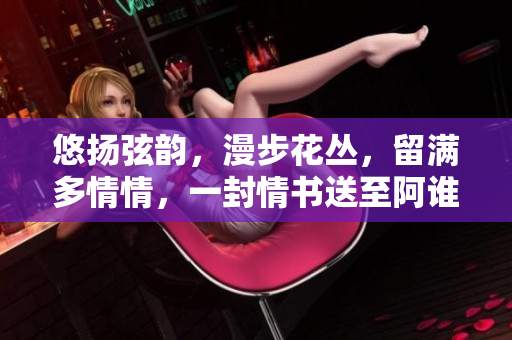 悠揚弦韻，漫步花叢，留滿多情情，一封情書送至阿誰邊