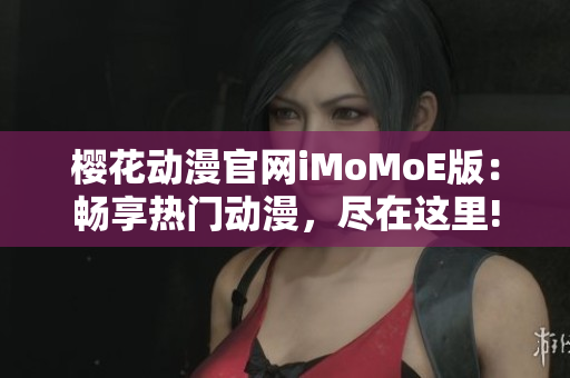 櫻花動(dòng)漫官網(wǎng)iMoMoE版：暢享熱門動(dòng)漫，盡在這里!