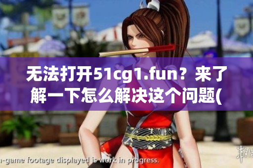 無(wú)法打開(kāi)51cg1.fun？來(lái)了解一下怎么解決這個(gè)問(wèn)題(1)