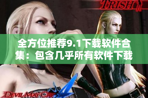 全方位推薦9.1下載軟件合集：包含幾乎所有軟件下載需求！